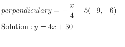 The perpendicular y=-x/4-5(-9,-6) is y=4x+30